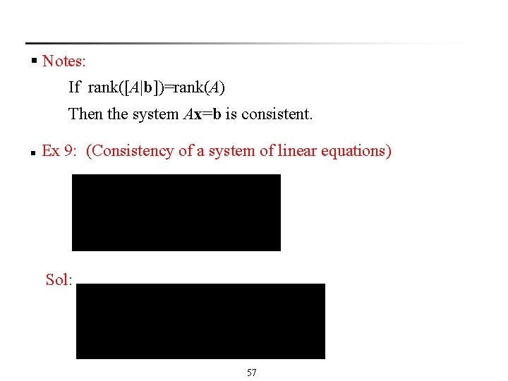 § Notes: If rank([A|b])=rank(A) Then the system Ax=b is consistent. n Ex 9: (Consistency