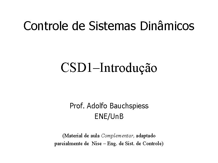 Controle de Sistemas Dinâmicos CSD 1–Introdução Prof. Adolfo Bauchspiess ENE/Un. B (Material de aula Controle de Sistemas Dinâmicos CSD 1–Introdução Prof. Adolfo Bauchspiess ENE/Un. B (Material de aula