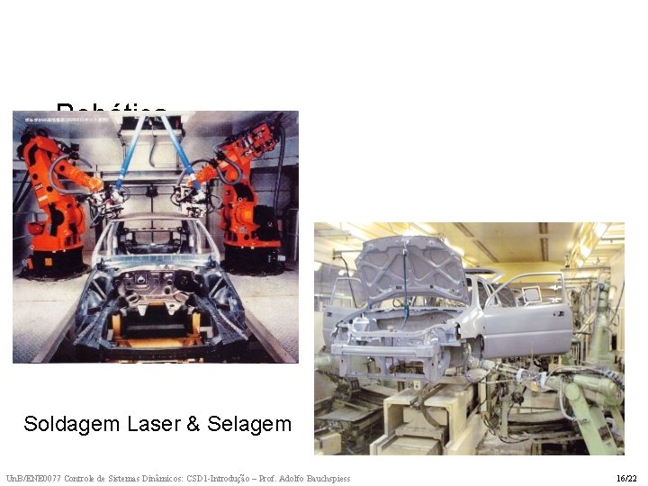 Robótica Soldagem Laser & Selagem Un. B/ENE 0077 Controle de Sistemas Dinâmicos: CSD 1 Robótica Soldagem Laser & Selagem Un. B/ENE 0077 Controle de Sistemas Dinâmicos: CSD 1