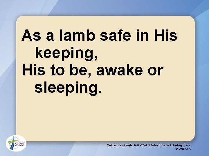 As a lamb safe in His keeping, His to be, awake or sleeping. Text: