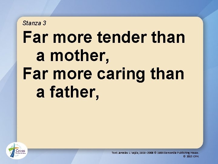 Stanza 3 Far more tender than a mother, Far more caring than a father,