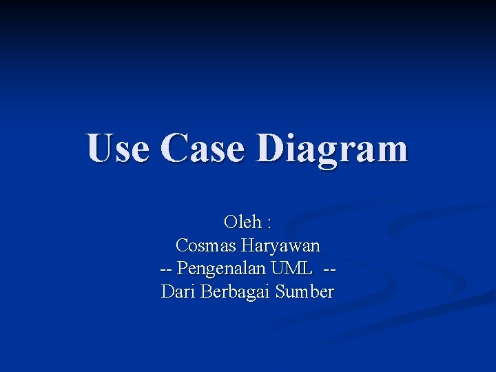 Use Case Diagram Oleh : Cosmas Haryawan -- Pengenalan UML -Dari Berbagai Sumber 