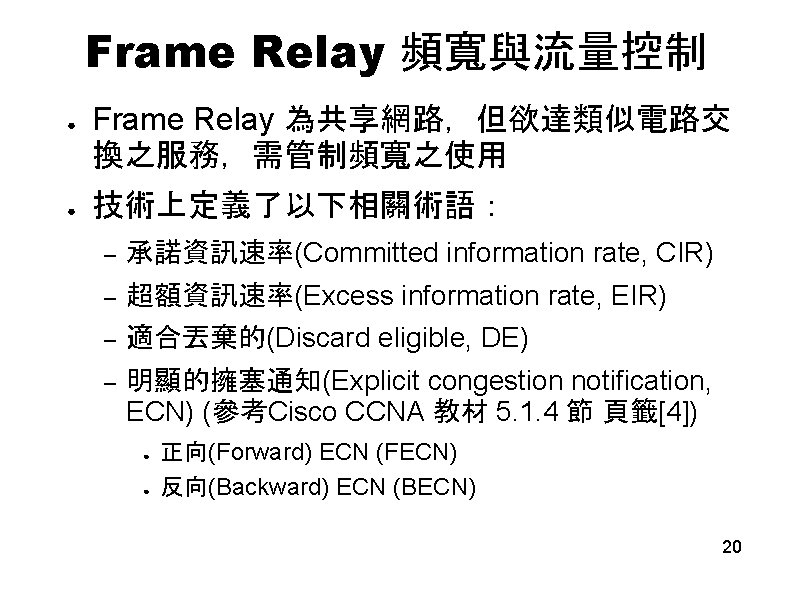 Frame Relay 頻寬與流量控制 ● ● Frame Relay 為共享網路，但欲達類似電路交 換之服務，需管制頻寬之使用 技術上定義了以下相關術語： – 承諾資訊速率(Committed information rate,