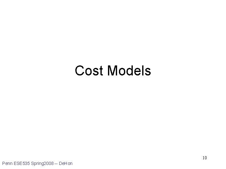 Cost Models 10 Penn ESE 535 Spring 2008 -- De. Hon 
