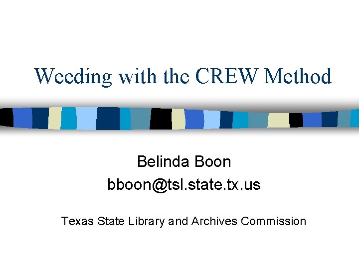 Weeding with the CREW Method Belinda Boon bboon@tsl. state. tx. us Texas State Library