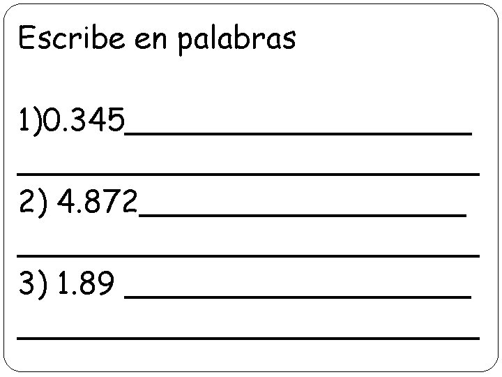 Escribe en palabras 1)0. 345____________ 2) 4. 872____________ 3) 1. 89 ________________________ 