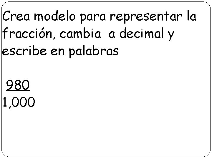 Crea modelo para representar la fracción, cambia a decimal y escribe en palabras 980