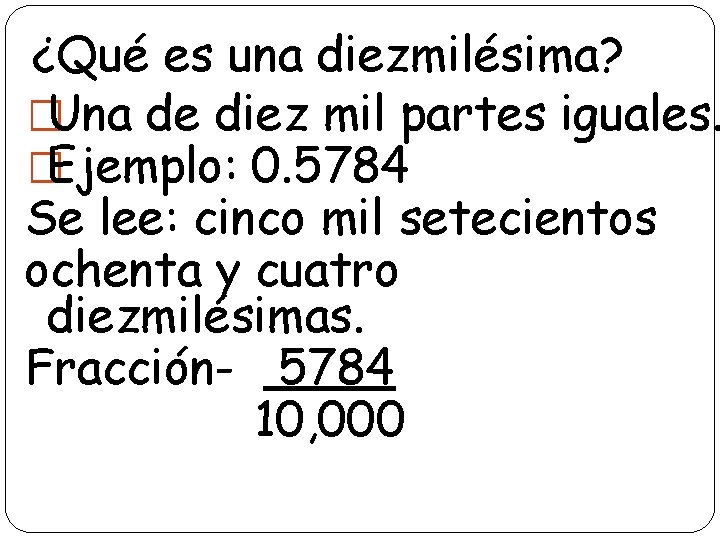 ¿Qué es una diezmilésima? �Una de diez mil partes iguales. �Ejemplo: 0. 5784 Se