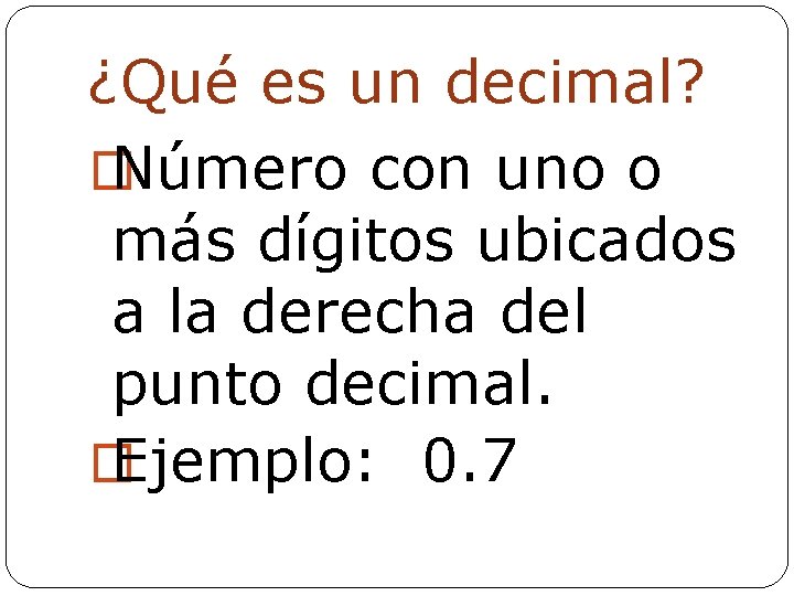 ¿Qué es un decimal? � Número con uno o más dígitos ubicados a la