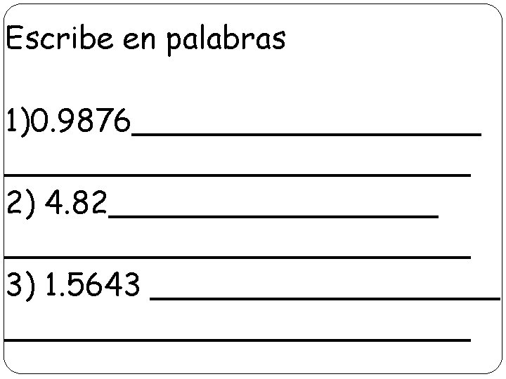 Escribe en palabras 1)0. 9876____________ 2) 4. 82____________ 3) 1. 5643 ________________________ 