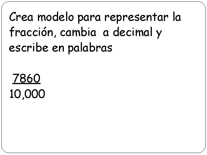 Crea modelo para representar la fracción, cambia a decimal y escribe en palabras 7860