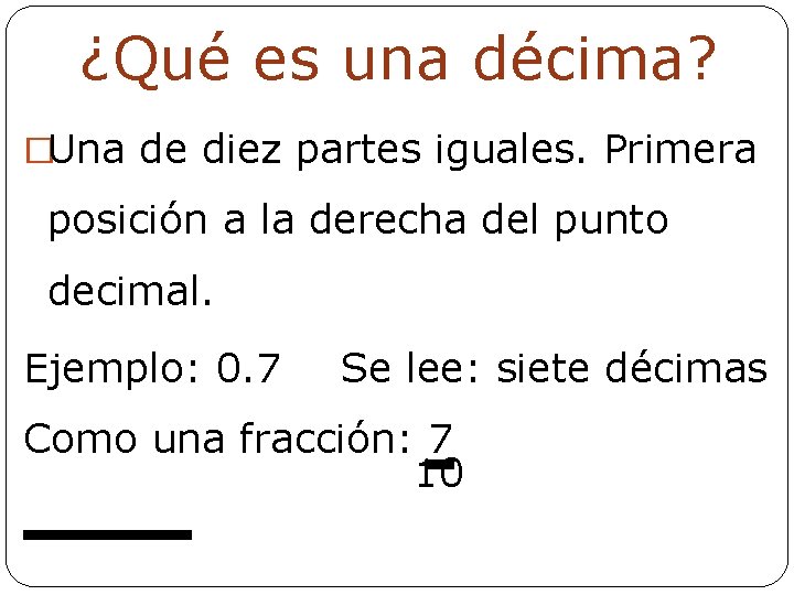 ¿Qué es una décima? �Una de diez partes iguales. Primera posición a la derecha