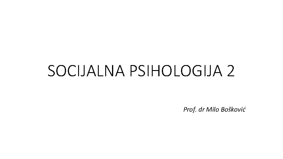 SOCIJALNA PSIHOLOGIJA 2 Prof. dr Milo Bošković 