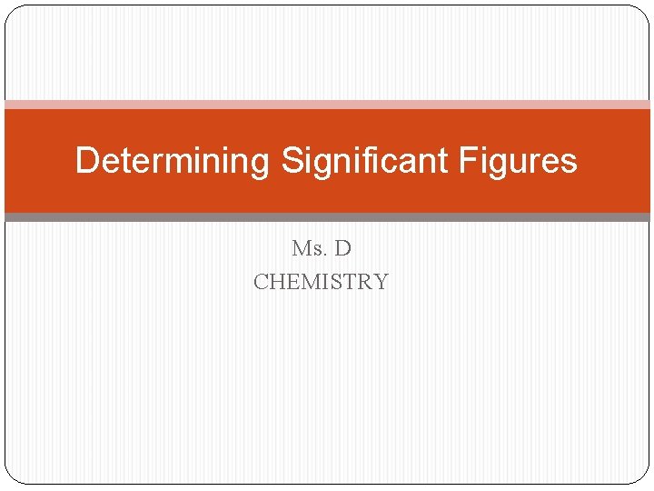 Determining Significant Figures Ms. D CHEMISTRY 