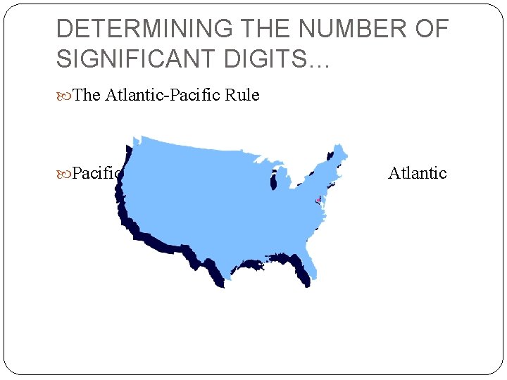 DETERMINING THE NUMBER OF SIGNIFICANT DIGITS… The Atlantic-Pacific Rule Pacific Atlantic 