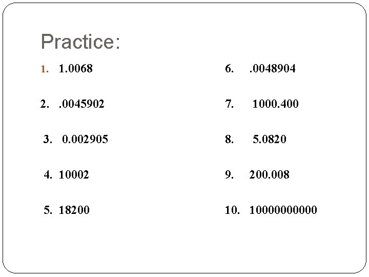 Practice: 1. 1. 0068 6. . 0048904 2. . 0045902 7. 1000. 400 3.