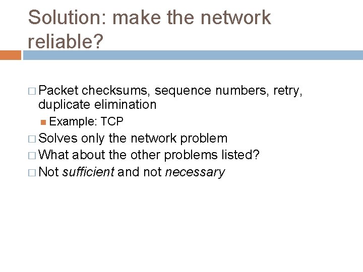 Solution: make the network reliable? � Packet checksums, sequence numbers, retry, duplicate elimination Example: Solution: make the network reliable? � Packet checksums, sequence numbers, retry, duplicate elimination Example: