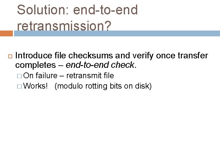 Solution: end-to-end retransmission? Introduce file checksums and verify once transfer completes – end-to-end check. Solution: end-to-end retransmission? Introduce file checksums and verify once transfer completes – end-to-end check.