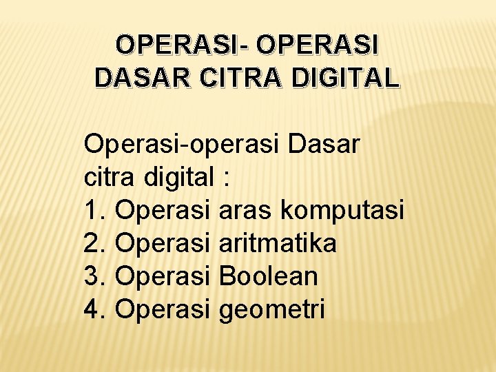 OPERASI- OPERASI DASAR CITRA DIGITAL Operasi-operasi Dasar citra digital : 1. Operasi aras komputasi