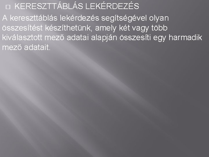 KERESZTTÁBLÁS LEKÉRDEZÉS A kereszttáblás lekérdezés segítségével olyan összesítést készíthetünk, amely két vagy több kiválasztott