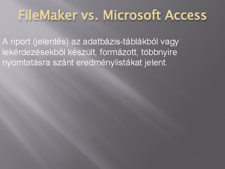 File. Maker vs. Microsoft Access A riport (jelentés) az adatbázis-táblákból vagy lekérdezésekből készült, formázott,