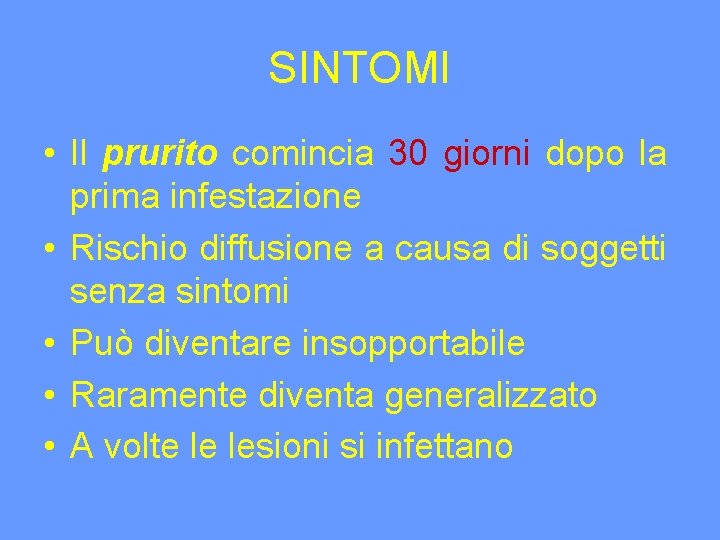 SINTOMI • Il prurito comincia 30 giorni dopo la prima infestazione • Rischio diffusione