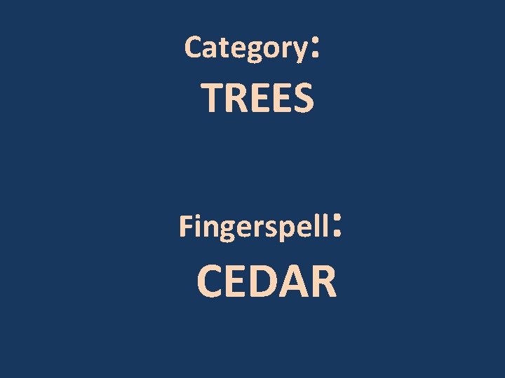 Category: TREES Fingerspell: CEDAR 