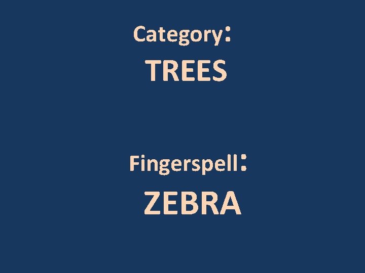 Category: TREES Fingerspell: ZEBRA 