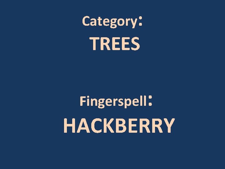 Category: TREES Fingerspell: HACKBERRY 