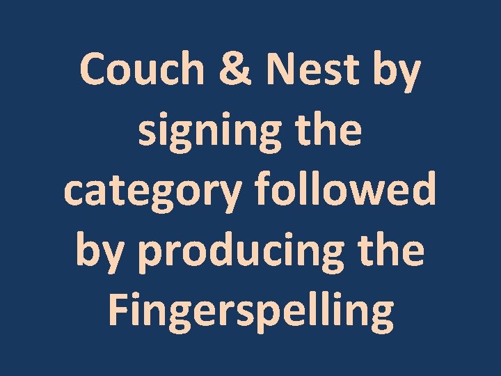 Couch & Nest by signing the category followed by producing the Fingerspelling 