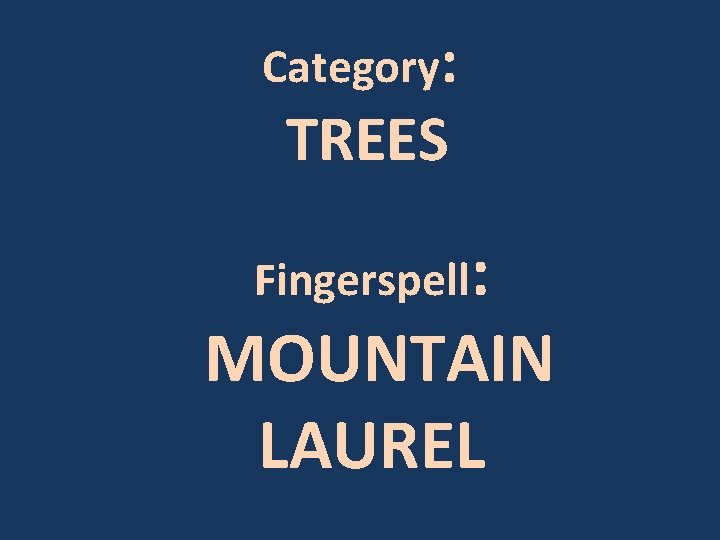 Category: TREES Fingerspell: MOUNTAIN LAUREL 