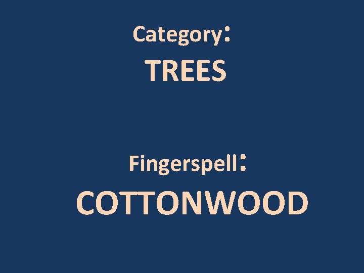 Category: TREES Fingerspell: COTTONWOOD 