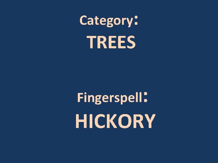 Category: TREES Fingerspell: HICKORY 