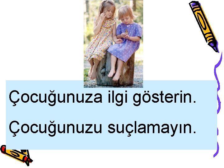 Çocuğunuza ilgi gösterin. Çocuğunuzu suçlamayın. 