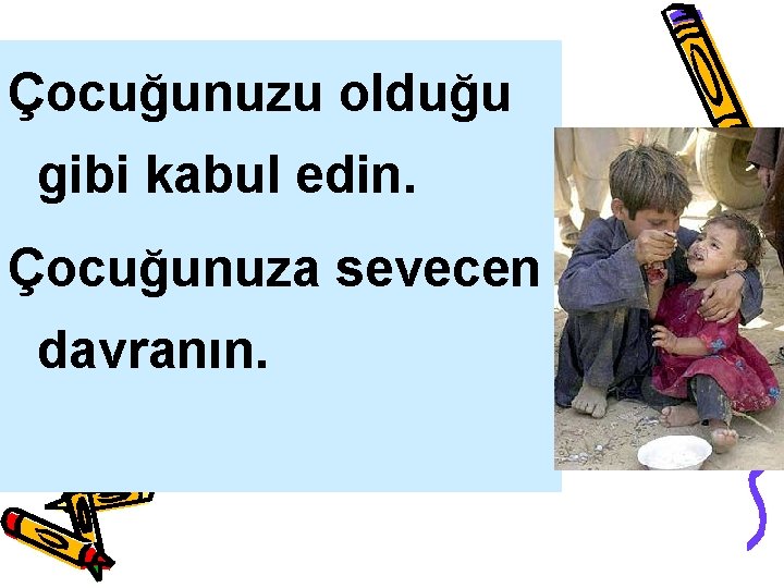 Çocuğunuzu olduğu gibi kabul edin. Çocuğunuza sevecen davranın. 