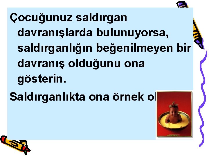 Çocuğunuz saldırgan davranışlarda bulunuyorsa, saldırganlığın beğenilmeyen bir davranış olduğunu ona gösterin. Saldırganlıkta ona örnek