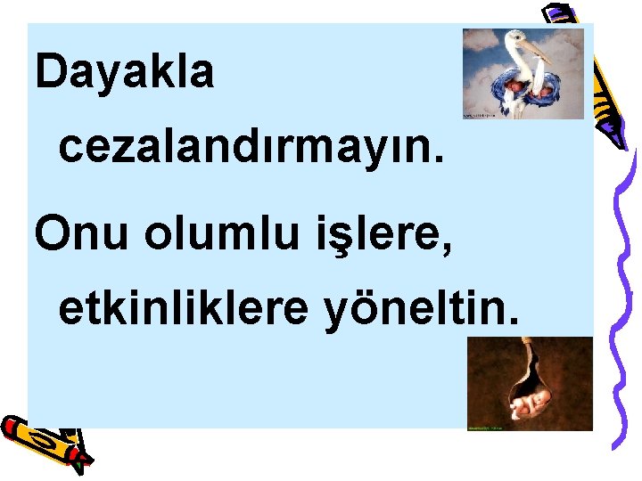 Dayakla cezalandırmayın. Onu olumlu işlere, etkinliklere yöneltin. 