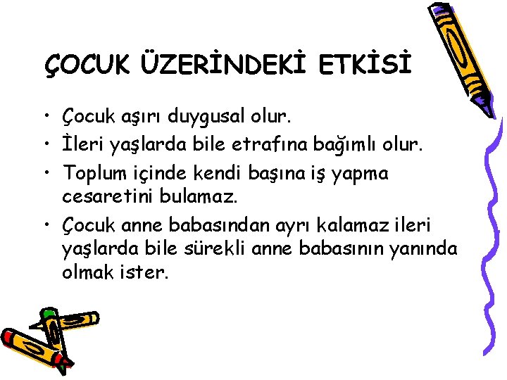 ÇOCUK ÜZERİNDEKİ ETKİSİ • Çocuk aşırı duygusal olur. • İleri yaşlarda bile etrafına bağımlı