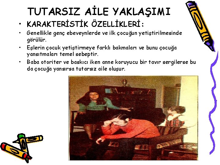 TUTARSIZ AİLE YAKLAŞIMI • KARAKTERİSTİK ÖZELLİKLERİ: • • • Genellikle genç ebeveynlerde ve ilk