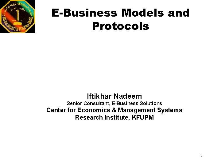 E-Business Models and Protocols Iftikhar Nadeem Senior Consultant, E-Business Solutions Center for Economics &