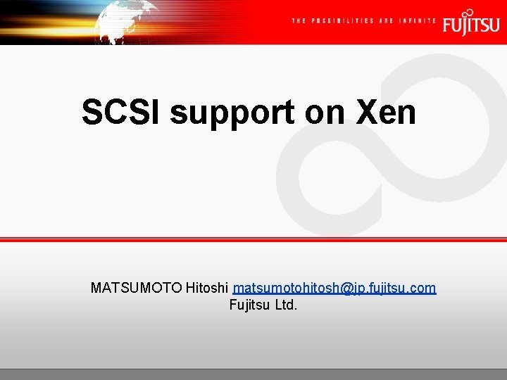 SCSI support on Xen MATSUMOTO Hitoshi matsumotohitosh@jp. fujitsu. com Fujitsu Ltd. 