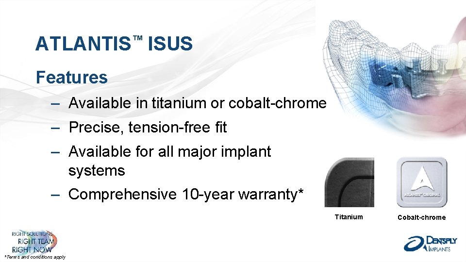 ATLANTIS™ ISUS Features – Available in titanium or cobalt-chrome – Precise, tension-free fit –