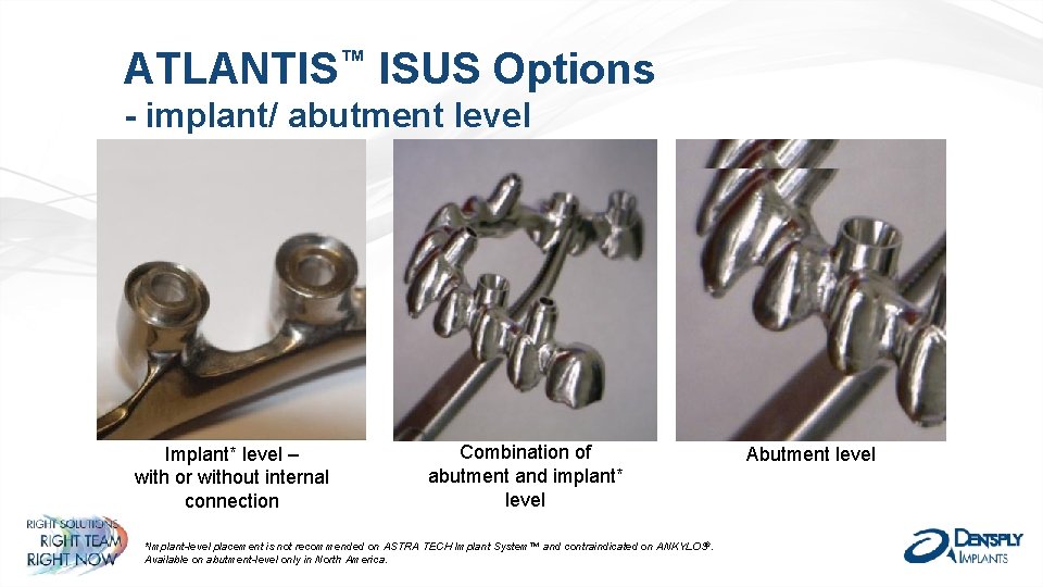 ATLANTIS™ ISUS Options - implant/ abutment level Implant* level – with or without internal