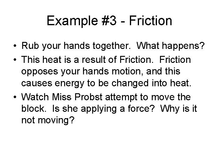Example #3 - Friction • Rub your hands together. What happens? • This heat