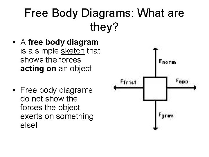 Free Body Diagrams: What are they? • A free body diagram is a simple