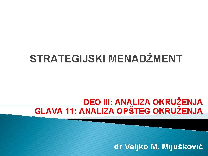 STRATEGIJSKI MENADŽMENT DEO III: ANALIZA OKRUŽENJA GLAVA 11: ANALIZA OPŠTEG OKRUŽENJA dr Veljko M.