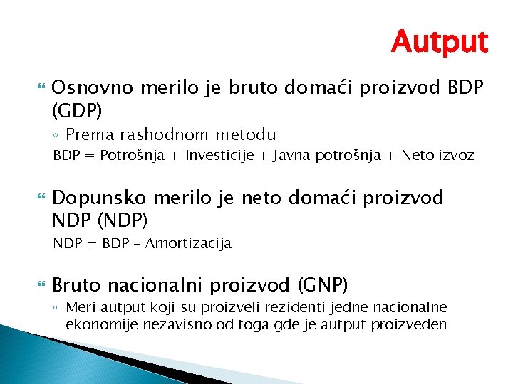 Autput Osnovno merilo je bruto domaći proizvod BDP (GDP) ◦ Prema rashodnom metodu BDP