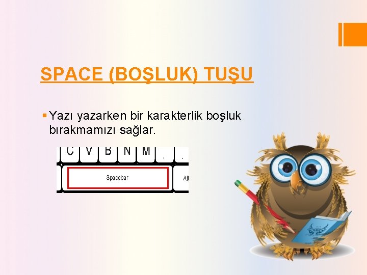SPACE (BOŞLUK) TUŞU § Yazı yazarken bir karakterlik boşluk bırakmamızı sağlar. SPACE (BOŞLUK) TUŞU § Yazı yazarken bir karakterlik boşluk bırakmamızı sağlar.