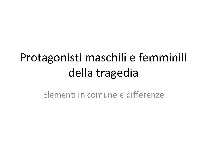 Protagonisti maschili e femminili della tragedia Elementi in comune e differenze 