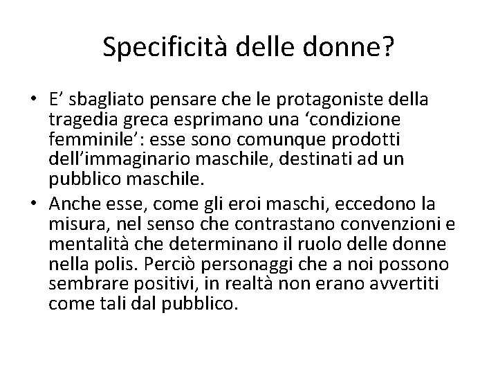 Specificità delle donne? • E’ sbagliato pensare che le protagoniste della tragedia greca esprimano